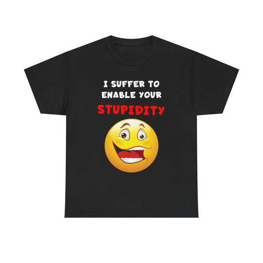 I Suffer To Enable Your Stupidity